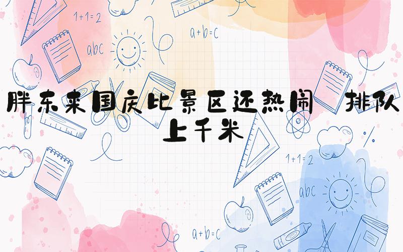 胖东来国庆比景区还热闹 排队上千米